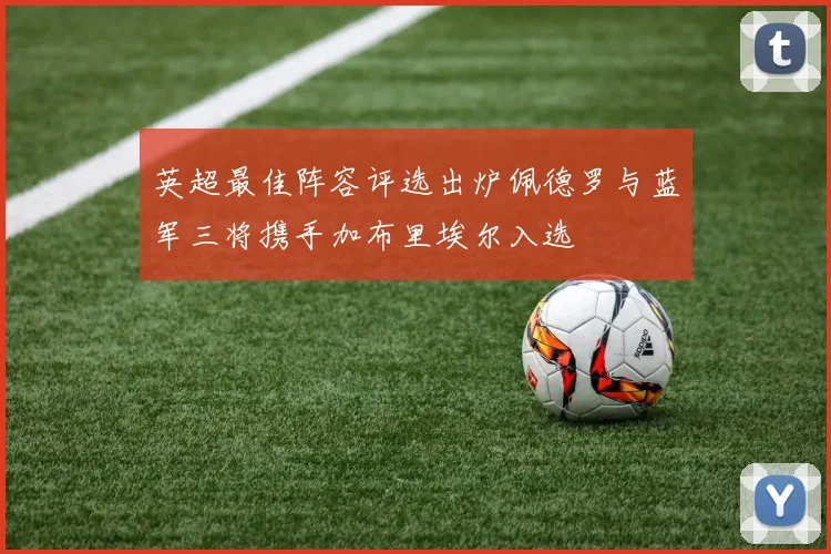 英超最佳阵容评选出炉佩德罗与蓝军三将携手加布里埃尔入选