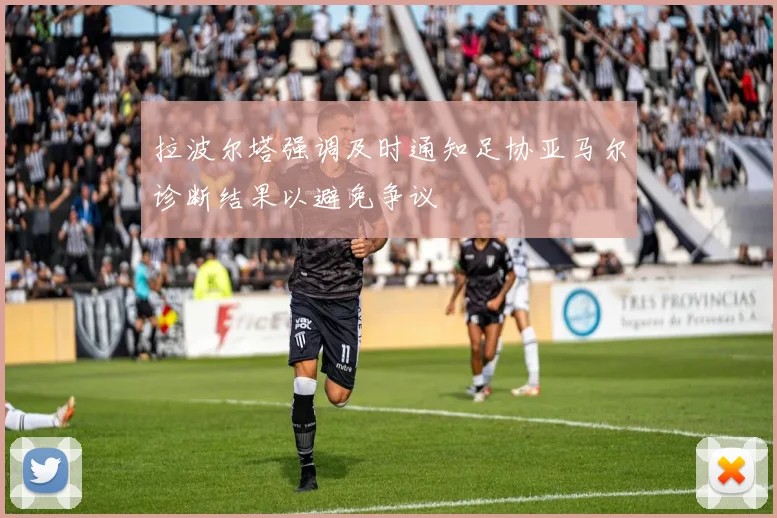 拉波尔塔强调及时通知足协亚马尔诊断结果以避免争议