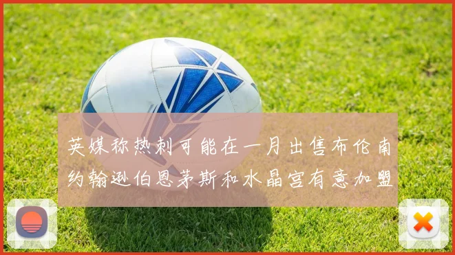 英媒称热刺可能在一月出售布伦南约翰逊伯恩茅斯和水晶宫有意加盟