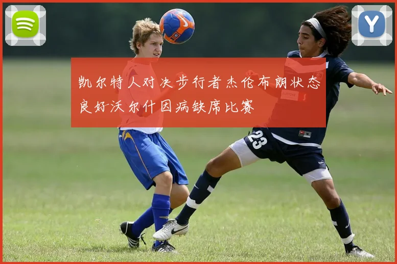 凯尔特人对决步行者杰伦布朗状态良好沃尔什因病缺席比赛