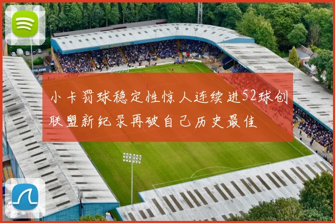 小卡罚球稳定性惊人连续进52球创联盟新纪录再破自己历史最佳