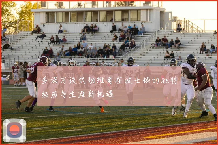 多诺万谈武切维奇在波士顿的独特经历与生涯新机遇