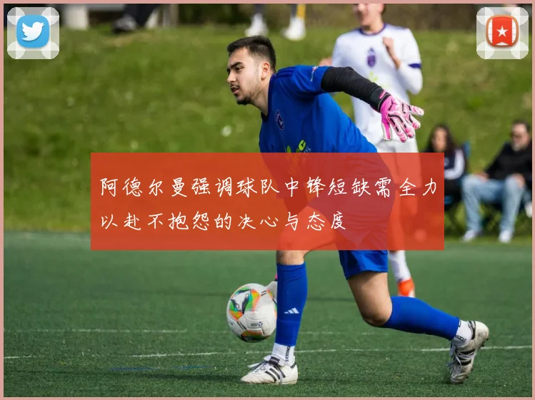阿德尔曼强调球队中锋短缺需全力以赴不抱怨的决心与态度
