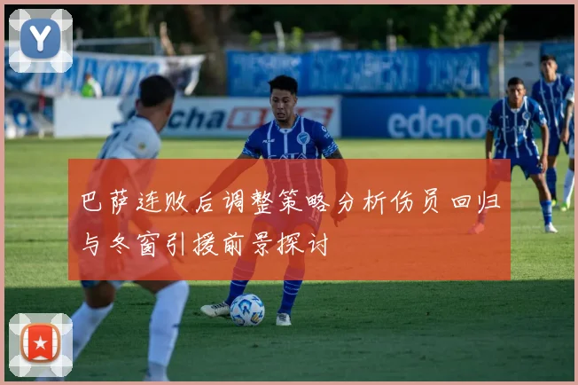 巴萨连败后调整策略分析伤员回归与冬窗引援前景探讨