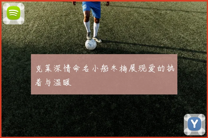 克莱深情命名小船冬梅展现爱的执着与温暖