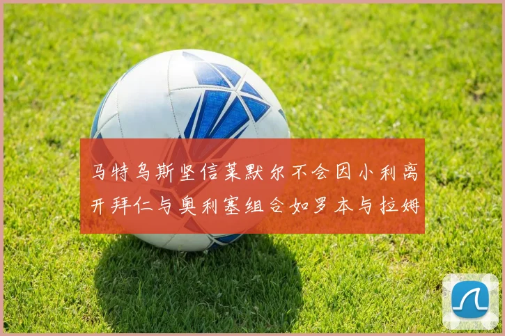 马特乌斯坚信莱默尔不会因小利离开拜仁与奥利塞组合如罗本与拉姆