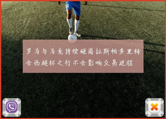 罗马与马竞持续磋商拉斯帕多里转会西超杯之行不会影响交易进程